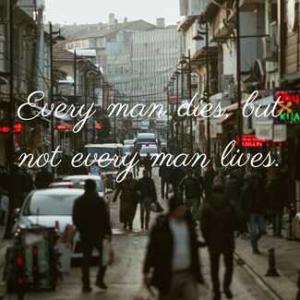 Every man dies, but not every man lives. 